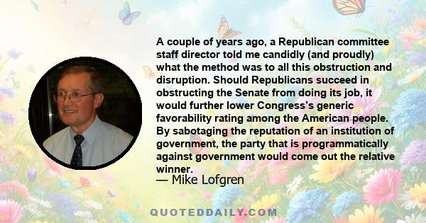 A couple of years ago, a Republican committee staff director told me candidly (and proudly) what the method was to all this obstruction and disruption. Should Republicans succeed in obstructing the Senate from doing its 