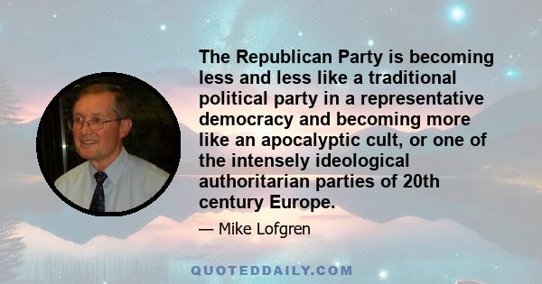 The Republican Party is becoming less and less like a traditional political party in a representative democracy and becoming more like an apocalyptic cult, or one of the intensely ideological authoritarian parties of