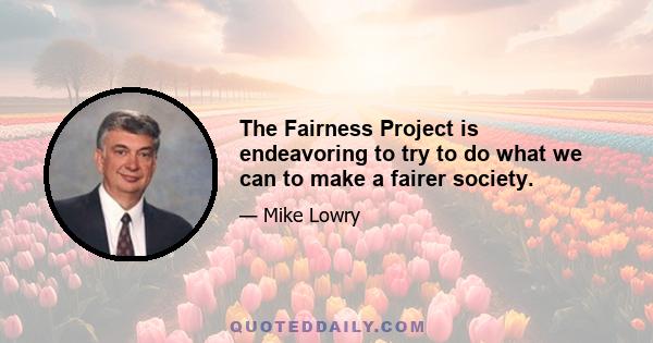 The Fairness Project is endeavoring to try to do what we can to make a fairer society.