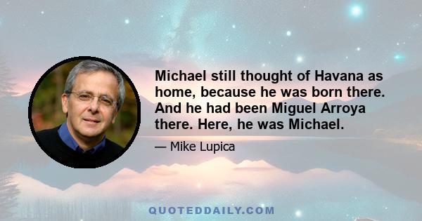 Michael still thought of Havana as home, because he was born there. And he had been Miguel Arroya there. Here, he was Michael.