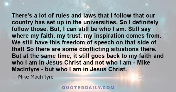 There's a lot of rules and laws that I follow that our country has set up in the universities. So I definitely follow those. But, I can still be who I am. Still say where my faith, my trust, my inspiration comes from.