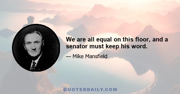 We are all equal on this floor, and a senator must keep his word.