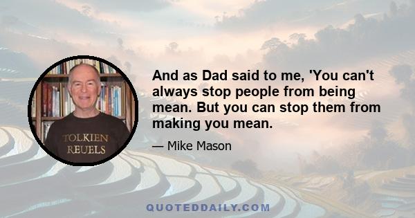 And as Dad said to me, 'You can't always stop people from being mean. But you can stop them from making you mean.