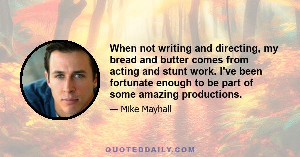 When not writing and directing, my bread and butter comes from acting and stunt work. I've been fortunate enough to be part of some amazing productions.