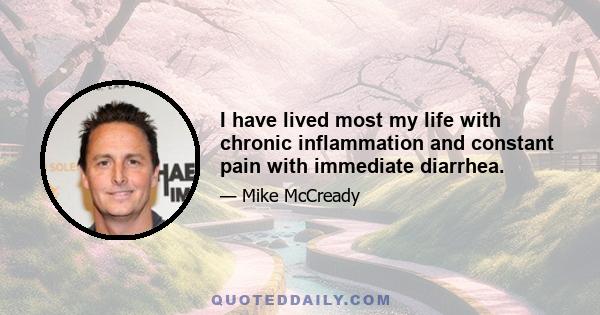 I have lived most my life with chronic inflammation and constant pain with immediate diarrhea.