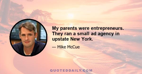 My parents were entrepreneurs. They ran a small ad agency in upstate New York.