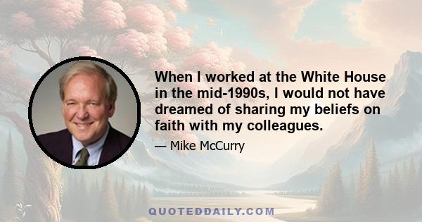 When I worked at the White House in the mid-1990s, I would not have dreamed of sharing my beliefs on faith with my colleagues.