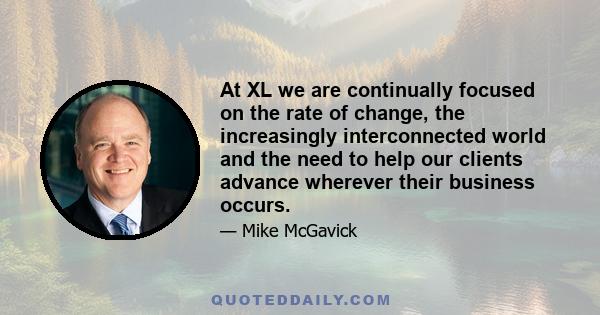 At XL we are continually focused on the rate of change, the increasingly interconnected world and the need to help our clients advance wherever their business occurs.