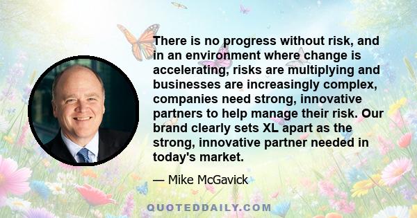 There is no progress without risk, and in an environment where change is accelerating, risks are multiplying and businesses are increasingly complex, companies need strong, innovative partners to help manage their risk. 