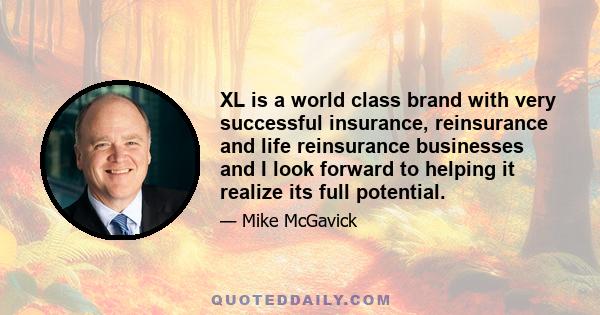 XL is a world class brand with very successful insurance, reinsurance and life reinsurance businesses and I look forward to helping it realize its full potential.