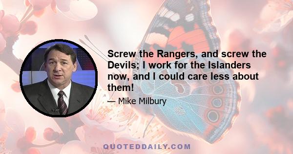 Screw the Rangers, and screw the Devils; I work for the Islanders now, and I could care less about them!