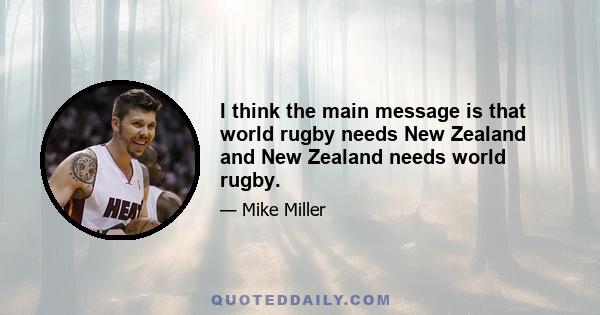 I think the main message is that world rugby needs New Zealand and New Zealand needs world rugby.