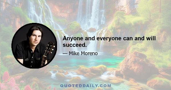 Anyone and everyone can and will succeed.