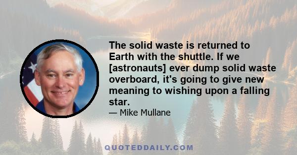 The solid waste is returned to Earth with the shuttle. If we [astronauts] ever dump solid waste overboard, it's going to give new meaning to wishing upon a falling star.