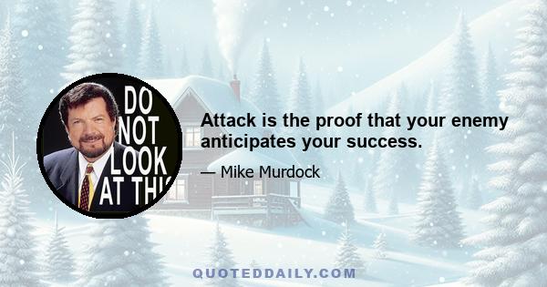 Attack is the proof that your enemy anticipates your success.