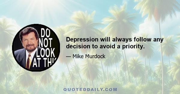 Depression will always follow any decision to avoid a priority.