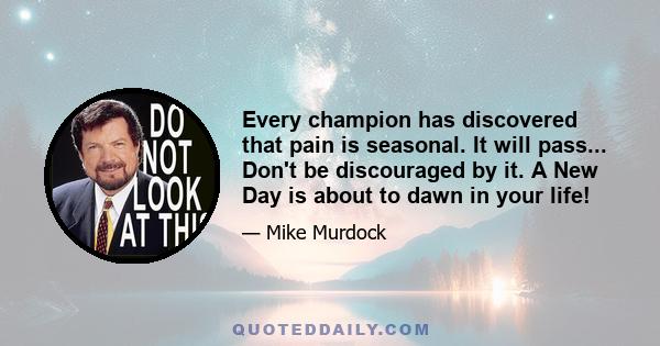 Every champion has discovered that pain is seasonal. It will pass... Don't be discouraged by it. A New Day is about to dawn in your life!