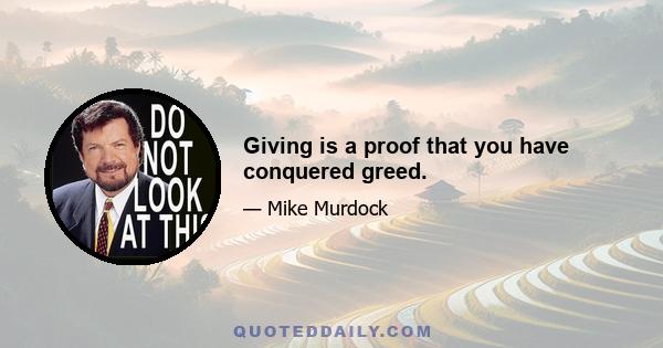 Giving is a proof that you have conquered greed.