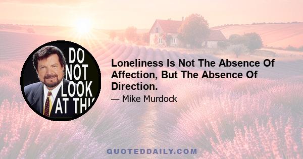 Loneliness Is Not The Absence Of Affection, But The Absence Of Direction.