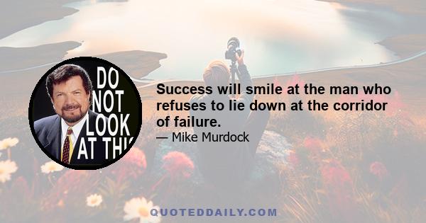 Success will smile at the man who refuses to lie down at the corridor of failure.