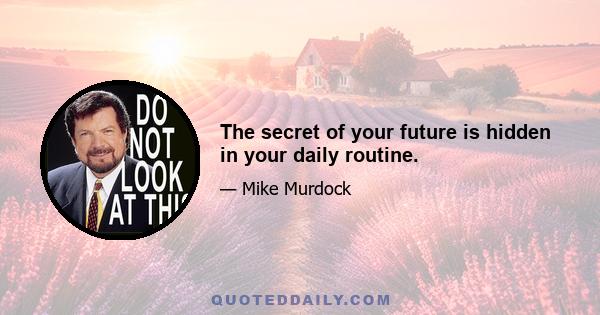 The secret of your future is hidden in your daily routine.