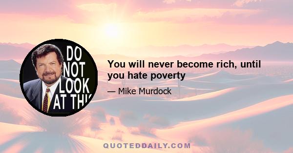 You will never become rich, until you hate poverty