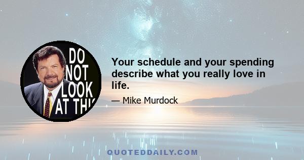 Your schedule and your spending describe what you really love in life.