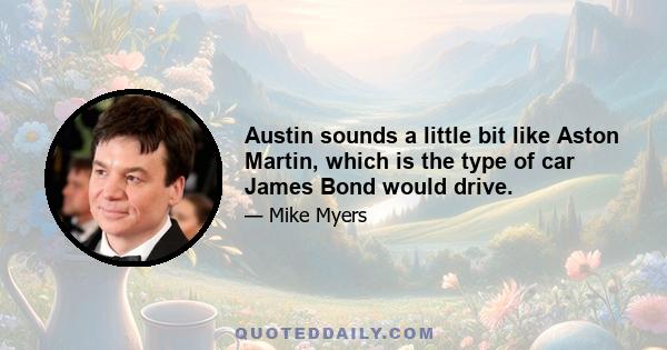 Austin sounds a little bit like Aston Martin, which is the type of car James Bond would drive.