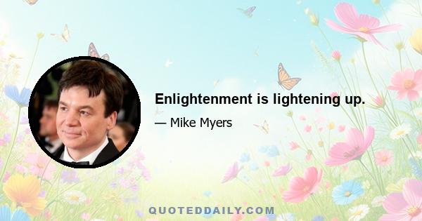 Enlightenment is lightening up.