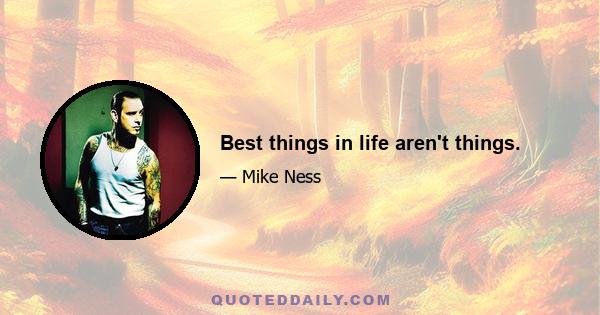 Best things in life aren't things.