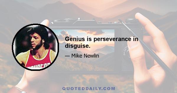 Genius is perseverance in disguise.