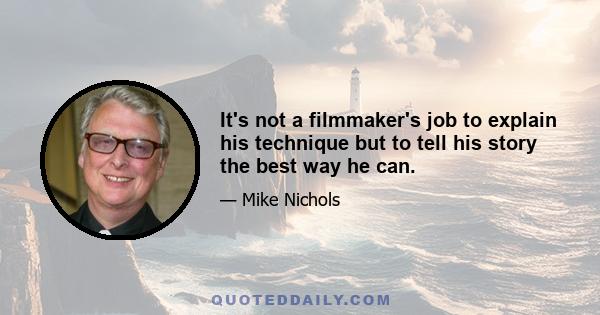 It's not a filmmaker's job to explain his technique but to tell his story the best way he can.