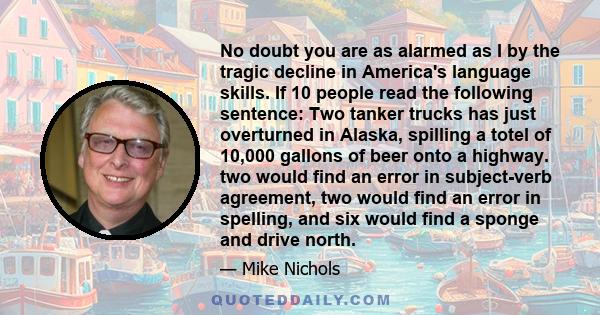 No doubt you are as alarmed as I by the tragic decline in America's language skills. If 10 people read the following sentence: Two tanker trucks has just overturned in Alaska, spilling a totel of 10,000 gallons of beer