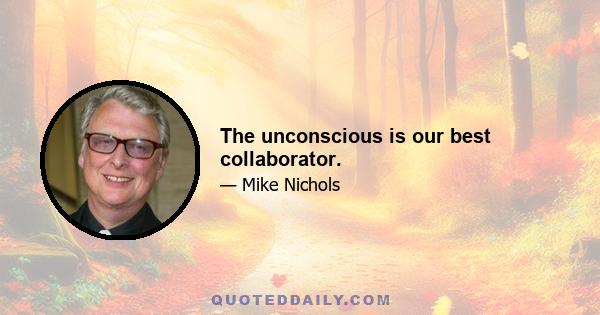 The unconscious is our best collaborator.