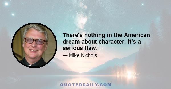 There's nothing in the American dream about character. It's a serious flaw.