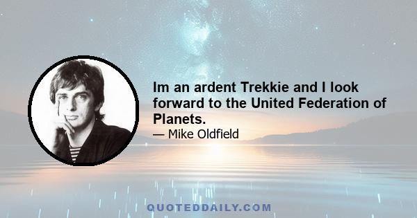 Im an ardent Trekkie and I look forward to the United Federation of Planets.