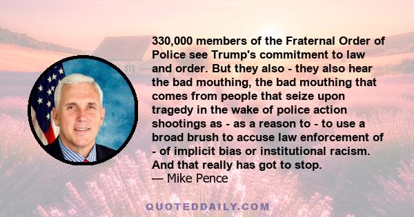 330,000 members of the Fraternal Order of Police see Trump's commitment to law and order. But they also - they also hear the bad mouthing, the bad mouthing that comes from people that seize upon tragedy in the wake of