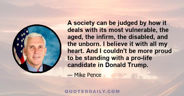 A society can be judged by how it deals with its most vulnerable: the aged, the infirm, the disabled and the unborn.