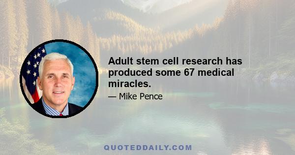 Adult stem cell research has produced some 67 medical miracles.