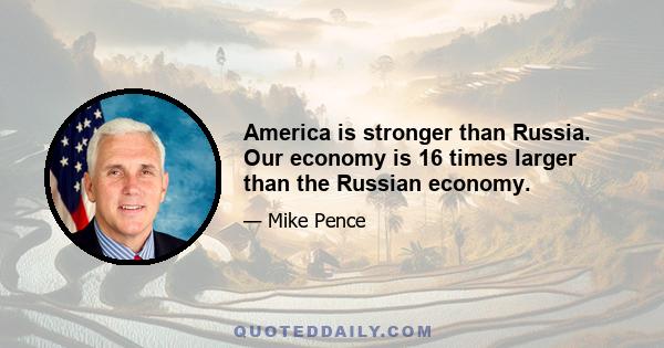 America is stronger than Russia. Our economy is 16 times larger than the Russian economy.