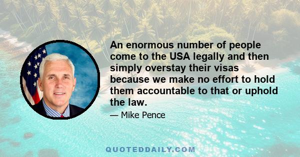 An enormous number of people come to the USA legally and then simply overstay their visas because we make no effort to hold them accountable to that or uphold the law.