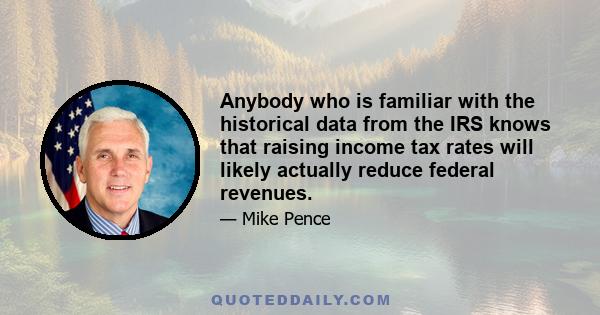 Anybody who is familiar with the historical data from the IRS knows that raising income tax rates will likely actually reduce federal revenues.