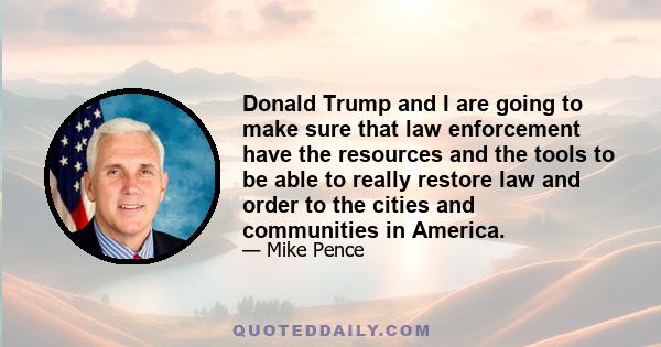 Donald Trump and I are going to make sure that law enforcement have the resources and the tools to be able to really restore law and order to the cities and communities in America.