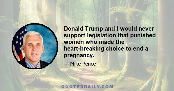 Donald Trump and I would never support legislation that punished women who made the heart-breaking choice to end a pregnancy.