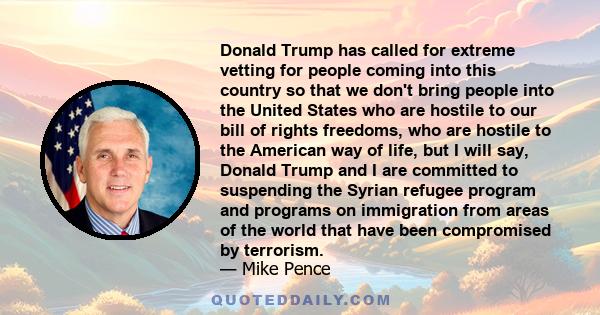 Donald Trump has called for extreme vetting for people coming into this country so that we don't bring people into the United States who are hostile to our bill of rights freedoms, who are hostile to the American way of 