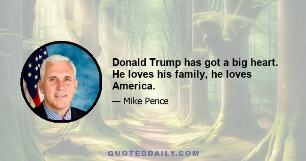 Donald Trump has got a big heart. He loves his family, he loves America.