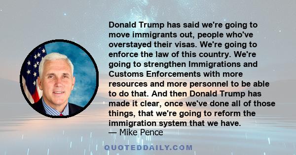 Donald Trump has said we're going to move immigrants out, people who've overstayed their visas. We're going to enforce the law of this country. We're going to strengthen Immigrations and Customs Enforcements with more