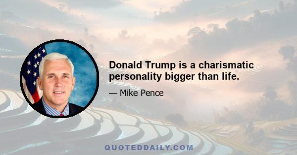 Donald Trump is a charismatic personality bigger than life.