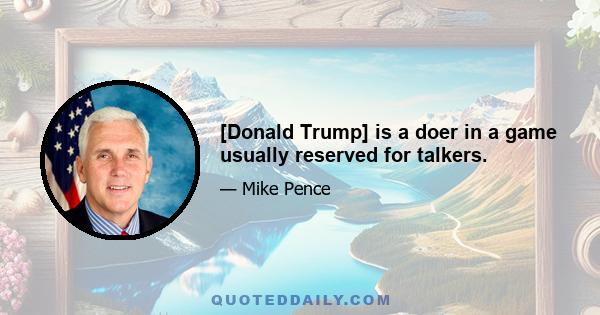 [Donald Trump] is a doer in a game usually reserved for talkers.