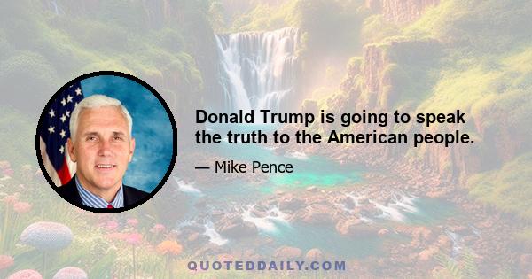 Donald Trump is going to speak the truth to the American people.